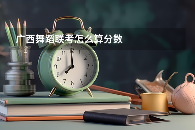 广西舞蹈联考怎么算分数