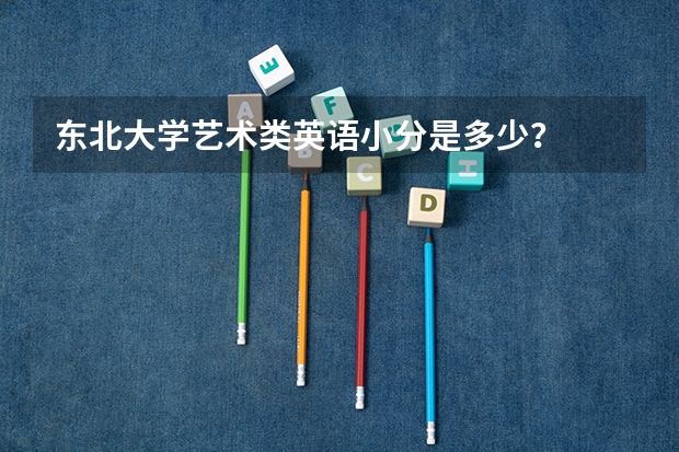 东北大学艺术类英语小分是多少？