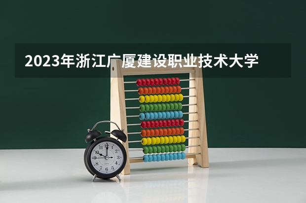 2023年浙江广厦建设职业技术大学最低多少分能录取 浙江历年录取分数线