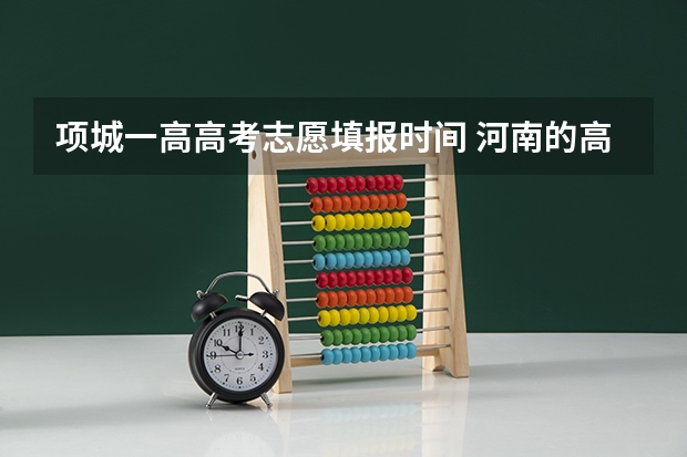 项城一高高考志愿填报时间 河南的高考录取时间安排
