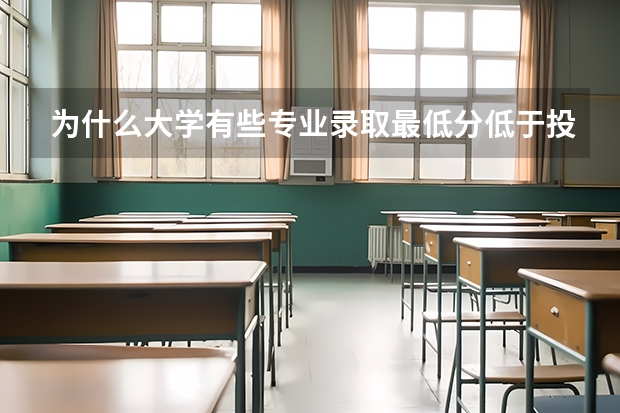 为什么大学有些专业录取最低分低于投档线