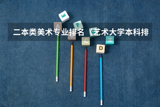 二本类美术专业排名（艺术大学本科排名）