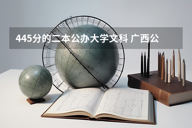 445分的二本公办大学文科 广西公办二本大学排名及分数线
