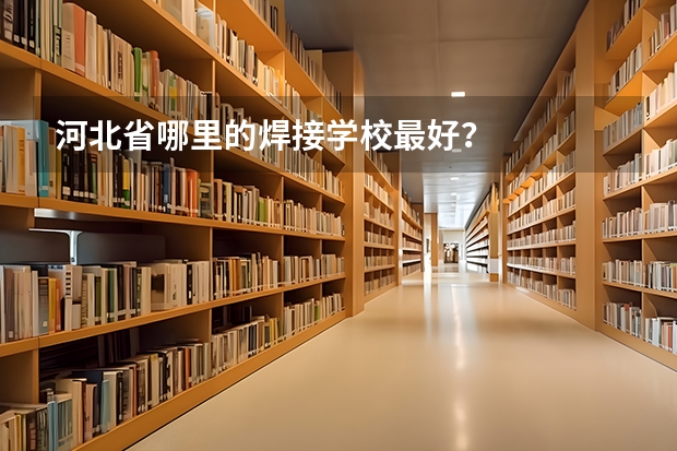 河北省哪里的焊接学校最好？
