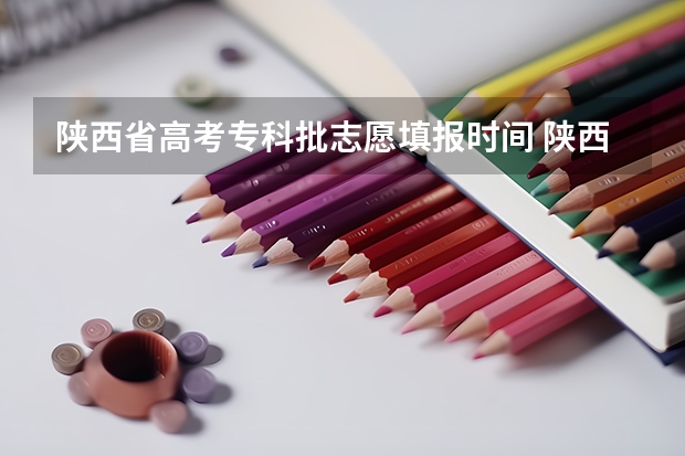 陕西省高考专科批志愿填报时间 陕西省二批次志愿填报时间
