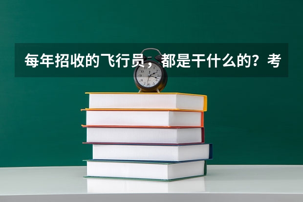 每年招收的飞行员，都是干什么的？考上以后是上大学还是呆在部队？呆多长时间？求答案