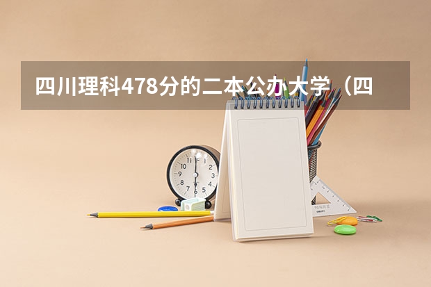 四川理科478分的二本公办大学（四川境内的二本三本大学名称以及今年录取分数线）