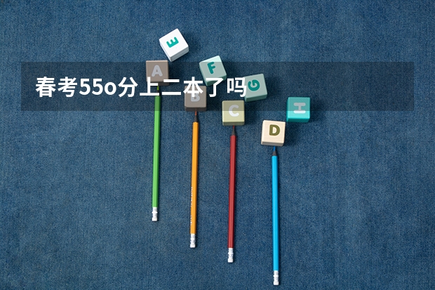 春考55o分上二本了吗