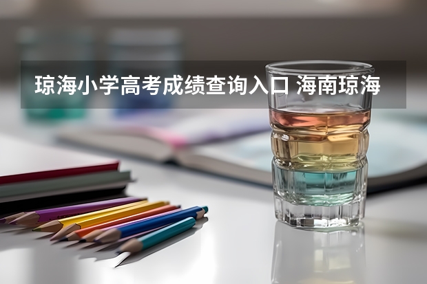 琼海小学高考成绩查询入口 海南琼海成人高考报名点在哪儿？