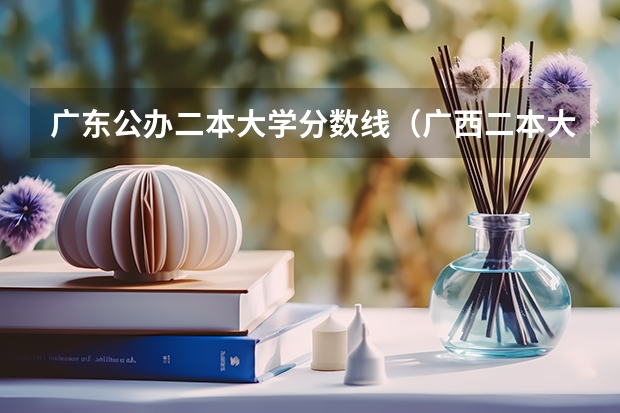 广东公办二本大学分数线（广西二本大学名单）