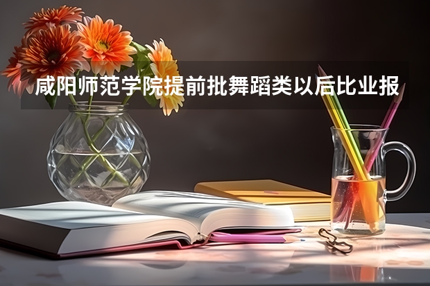 咸阳师范学院提前批舞蹈类以后比业报分配吗
