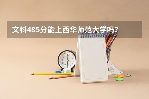 文科485分能上西华师范大学吗？