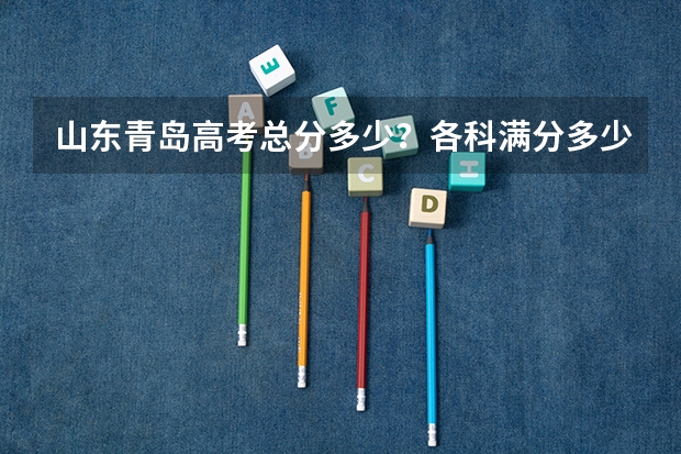 山东青岛高考总分多少？各科满分多少？