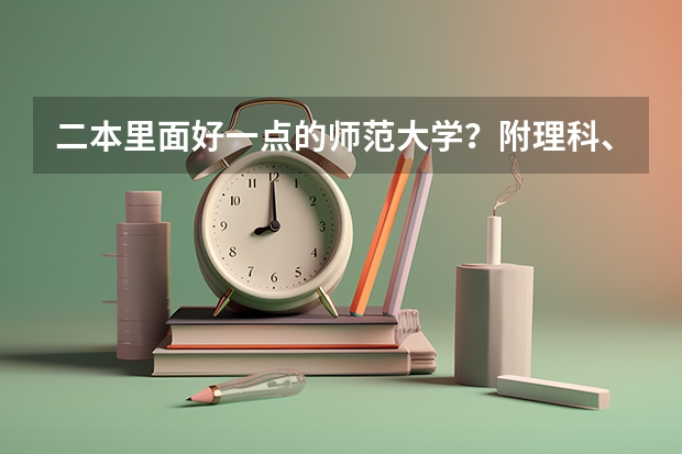 二本里面好一点的师范大学？附理科、文科450分左右师范大学名单（河南文科的二本大学）