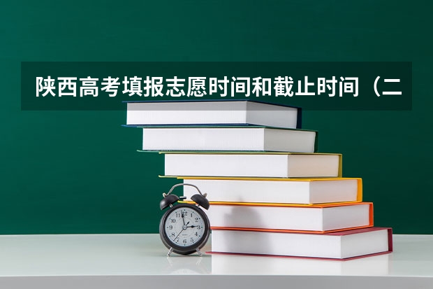 陕西高考填报志愿时间和截止时间（二本自愿填报时间陕西）
