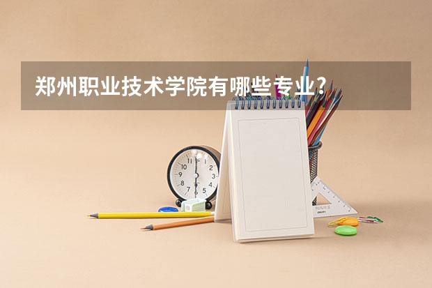 郑州职业技术学院有哪些专业?