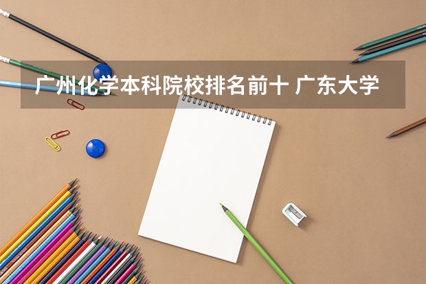 广州化学本科院校排名前十 广东大学排行榜前十名