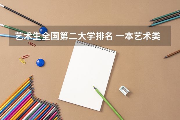 艺术生全国第二大学排名 一本艺术类院校好还是二本普通院校好啊