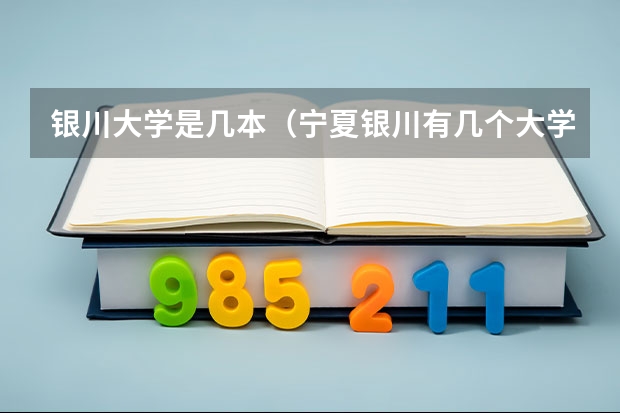 银川大学是几本（宁夏银川有几个大学）
