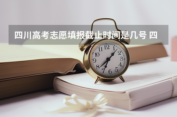 四川高考志愿填报截止时间是几号 四川省2023年高考志愿填报时间