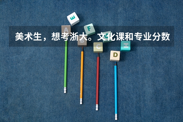 美术生，想考浙大。文化课和专业分数线各是多少？__山西省