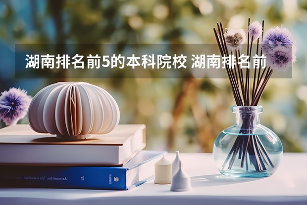 湖南排名前5的本科院校 湖南排名前十名的大学