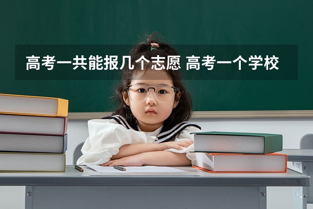 高考一共能报几个志愿 高考一个学校的6个专业是不是报满最好？