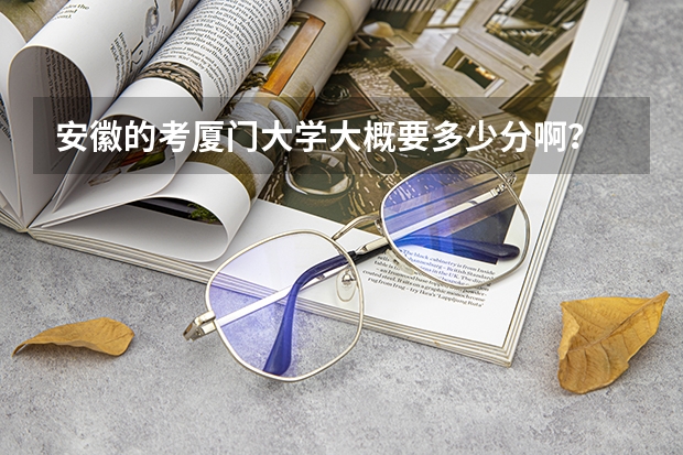安徽的考厦门大学大概要多少分啊？
