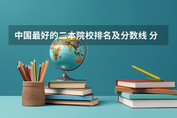中国最好的二本院校排名及分数线 分数线最低的二本大学