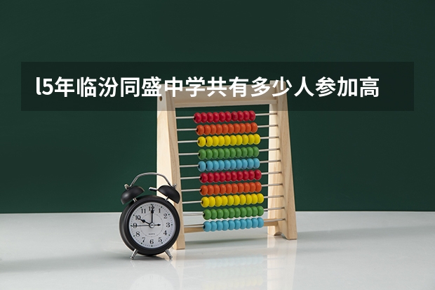 l5年临汾同盛中学共有多少人参加高考
