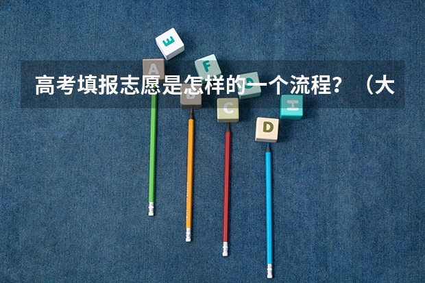 高考填报志愿是怎样的一个流程？（大学志愿填报流程）