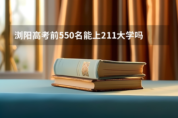 浏阳高考前550名能上211大学吗？