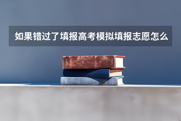 如果错过了填报高考模拟填报志愿怎么办