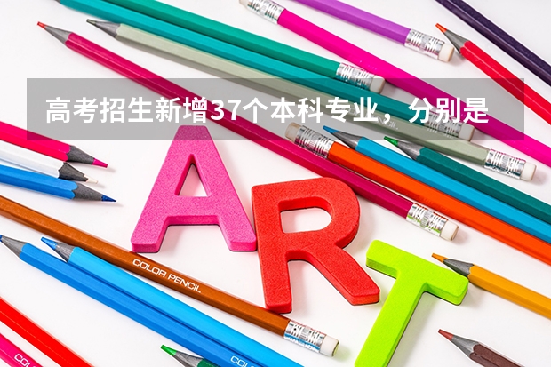 高考招生新增37个本科专业，分别是什么？