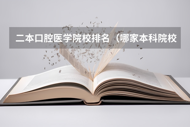 二本口腔医学院校排名（哪家本科院校有口腔医学专科）
