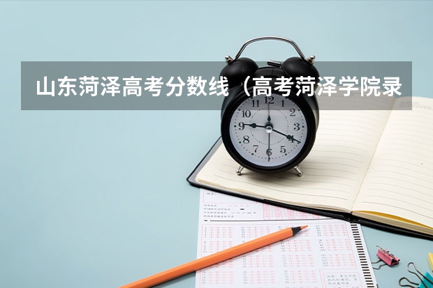 山东菏泽高考分数线(高考菏泽学院录取成绩)