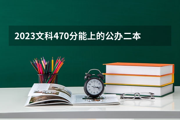 2023文科470分能上的公办二本大学有哪些