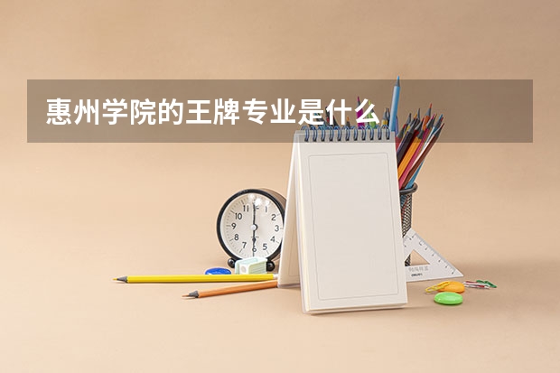 惠州学院的王牌专业是什么