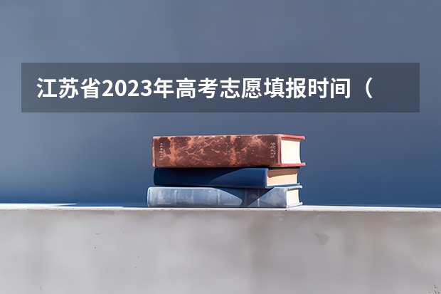 江苏省2023年高考志愿填报时间（江苏报志愿时间）