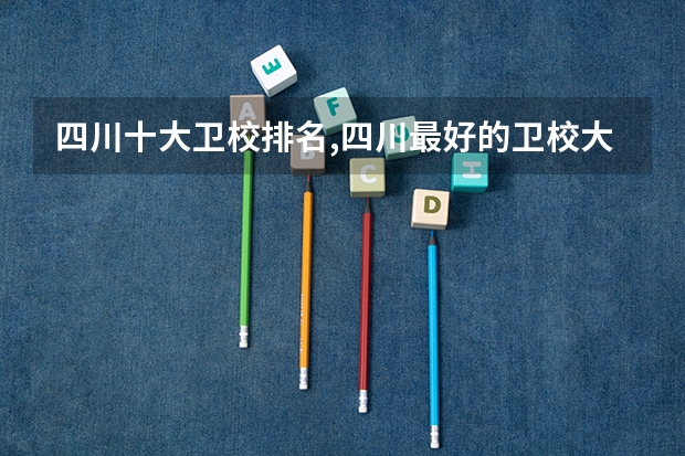 四川十大卫校排名,四川最好的卫校大学 针灸推拿学专业大学排名