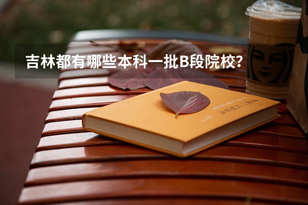 吉林都有哪些本科一批B段院校？