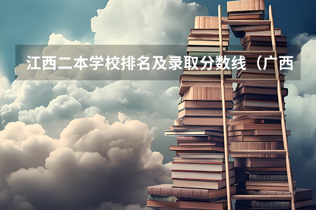 江西二本学校排名及录取分数线（广西二本大学排名及录取分数线排名）