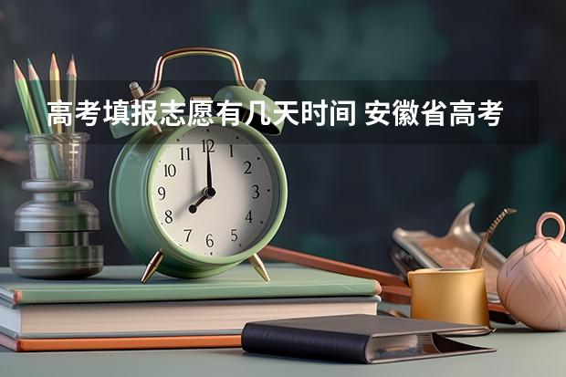 高考填报志愿有几天时间 安徽省高考填志愿的时间