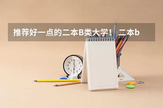 推荐好一点的二本B类大学！ 二本b类公办大学排行榜