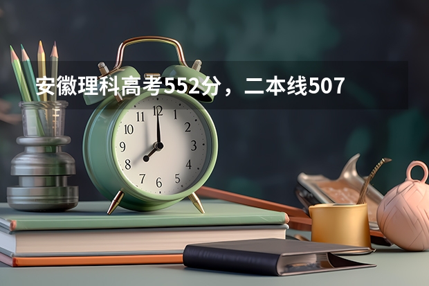 安徽理科高考552分，二本线507，一本线562，大概能上什么学校
