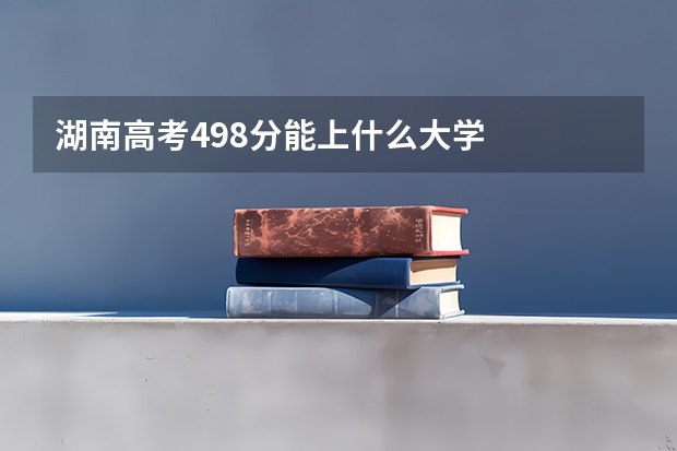 湖南高考498分能上什么大学