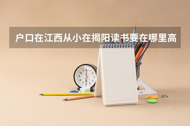 户口在江西从小在揭阳读书要在哪里高考