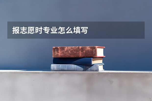 报志愿时专业怎么填写