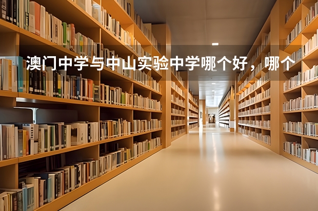 澳门中学与中山实验中学哪个好，哪个容易出国，学到知识较多