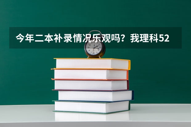 今年二本补录情况乐观吗？我理科527分，差4分到二本线，悲催啊！补录报哪个学校几率大？求助!!!!!谢谢！！